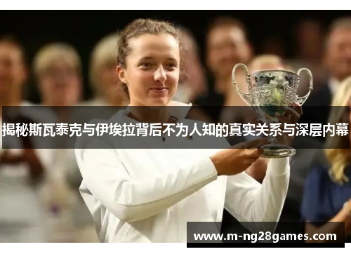 揭秘斯瓦泰克与伊埃拉背后不为人知的真实关系与深层内幕