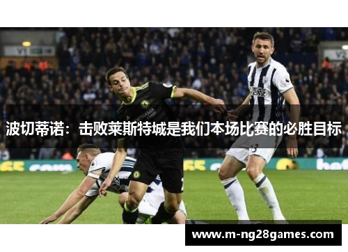 波切蒂诺：击败莱斯特城是我们本场比赛的必胜目标