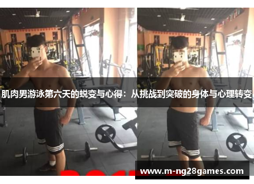 肌肉男游泳第六天的蜕变与心得：从挑战到突破的身体与心理转变