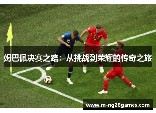 姆巴佩决赛之路：从挑战到荣耀的传奇之旅