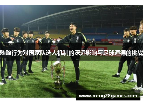 贿赂行为对国家队选人机制的深远影响与足球道德的挑战