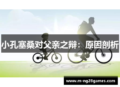 小孔塞桑对父亲之辩：原因剖析