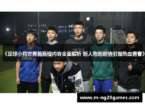 《足球小将世青篇新增内容全面解析 新人物新剧情引爆热血青春》