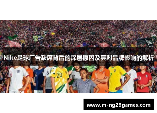 Nike足球广告缺席背后的深层原因及其对品牌影响的解析