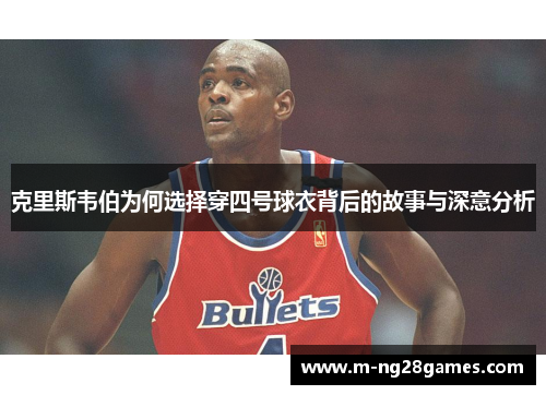 克里斯韦伯为何选择穿四号球衣背后的故事与深意分析