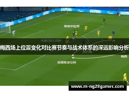 梅西场上位置变化对比赛节奏与战术体系的深远影响分析