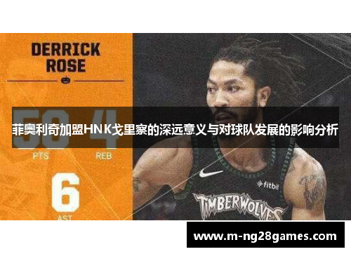 菲奥利奇加盟HNK戈里察的深远意义与对球队发展的影响分析
