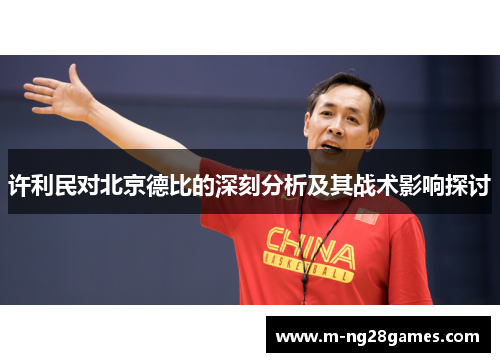 许利民对北京德比的深刻分析及其战术影响探讨