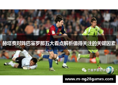 赫塔费对阵巴塞罗那五大看点解析值得关注的关键因素