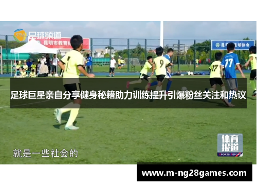 足球巨星亲自分享健身秘籍助力训练提升引爆粉丝关注和热议 足球巨星亲自分享健身秘籍助力训练提升引爆粉丝关注和热议