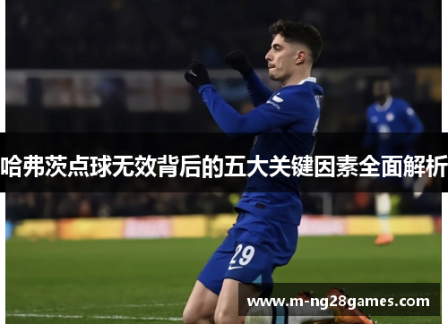 哈弗茨点球无效背后的五大关键因素全面解析
