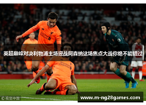 英超巅峰对决利物浦主场迎战阿森纳这场焦点大战你绝不能错过