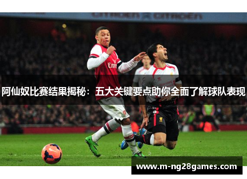 阿仙奴比赛结果揭秘：五大关键要点助你全面了解球队表现