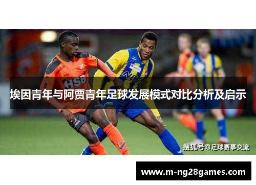 埃因青年与阿贾青年足球发展模式对比分析及启示 埃因青年与阿贾青年足球发展模式对比分析及启示