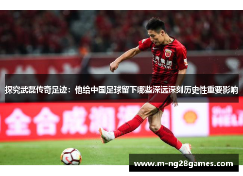 探究武磊传奇足迹:他给中国足球留下哪些深远深刻历史性重要影响 探究武磊传奇足迹:他给中国足球留下哪些深远深刻历史性重要影响