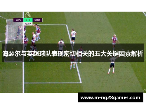 海瑟尔与英超球队表现密切相关的五大关键因素解析