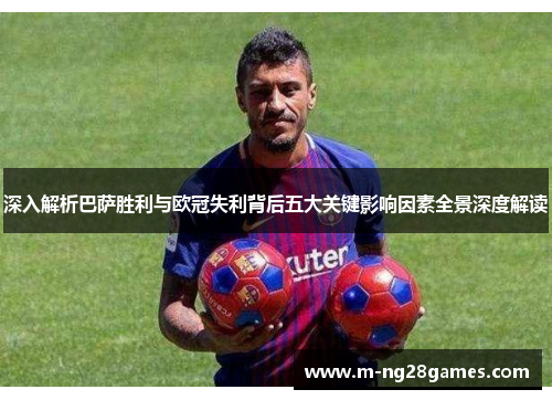 深入解析巴萨胜利与欧冠失利背后五大关键影响因素全景深度解读