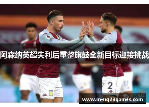 阿森纳英超失利后重整旗鼓全新目标迎接挑战 阿森纳英超失利后重整旗鼓全新目标迎接挑战