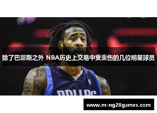 除了巴恩斯之外 NBA历史上交易中受重伤的几位明星球员 除了巴恩斯之外 NBA历史上交易中受重伤的几位明星球员