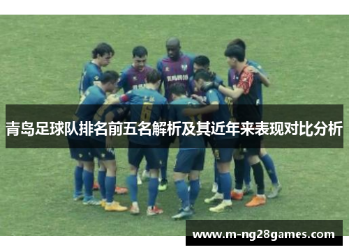 青岛足球队排名前五名解析及其近年来表现对比分析