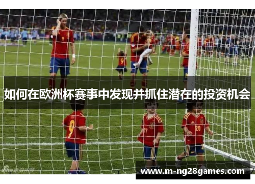 如何在欧洲杯赛事中发现并抓住潜在的投资机会