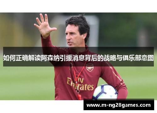 如何正确解读阿森纳引援消息背后的战略与俱乐部意图