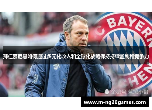 拜仁慕尼黑如何通过多元化收入和全球化战略保持持续盈利和竞争力