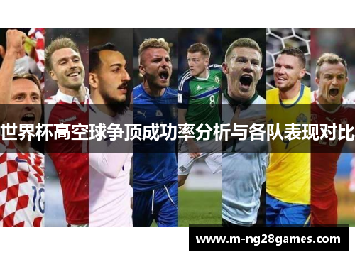 世界杯高空球争顶成功率分析与各队表现对比