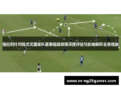格拉利什对阵尤文国家队赛事临场发挥深度评估与影响解析全景观察 格拉利什对阵尤文国家队赛事临场发挥深度评估与影响解析全景观察