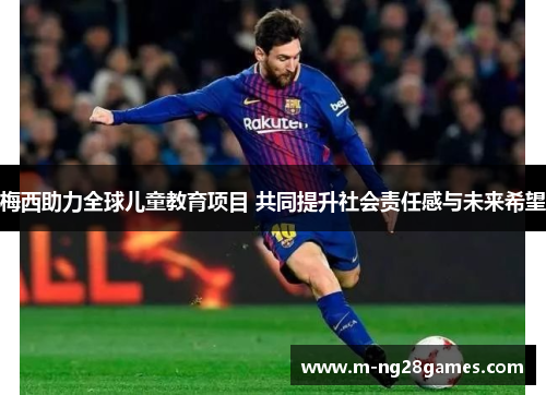 梅西助力全球儿童教育项目 共同提升社会责任感与未来希望 梅西助力全球儿童教育项目 共同提升社会责任感与未来希望