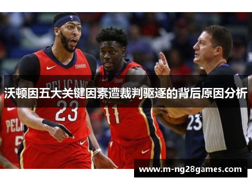 沃顿因五大关键因素遭裁判驱逐的背后原因分析