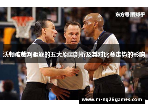 沃顿被裁判驱逐的五大原因剖析及其对比赛走势的影响
