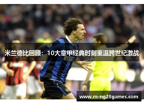 米兰德比回顾:10大意甲经典时刻重温跨世纪激战 米兰德比回顾:10大意甲经典时刻重温跨世纪激战