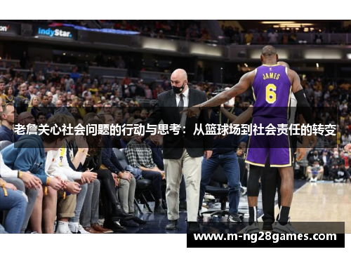 老詹关心社会问题的行动与思考:从篮球场到社会责任的转变 老詹关心社会问题的行动与思考:从篮球场到社会责任的转变