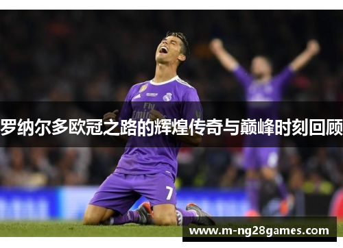 罗纳尔多欧冠之路的辉煌传奇与巅峰时刻回顾