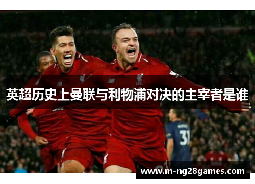 英超历史上曼联与利物浦对决的主宰者是谁