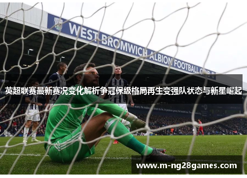 英超联赛最新赛况变化解析争冠保级格局再生变强队状态与新星崛起