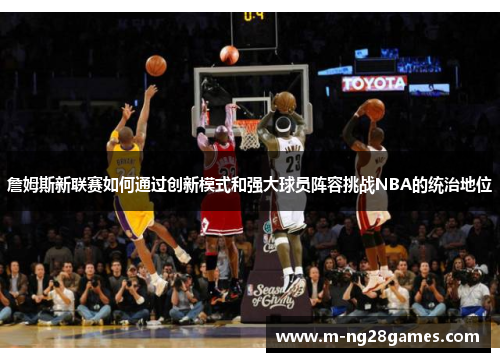 詹姆斯新联赛如何通过创新模式和强大球员阵容挑战NBA的统治地位