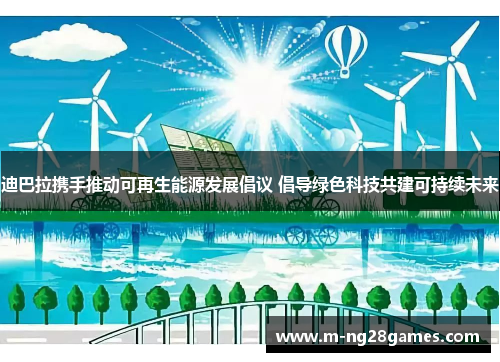 迪巴拉携手推动可再生能源发展倡议 倡导绿色科技共建可持续未来