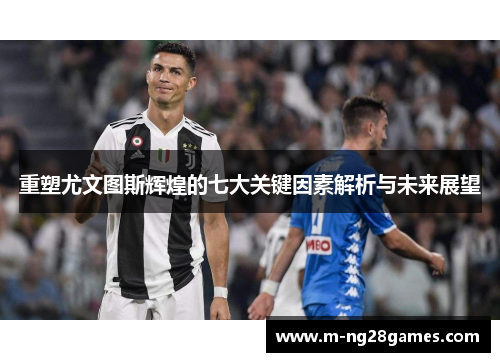 重塑尤文图斯辉煌的七大关键因素解析与未来展望