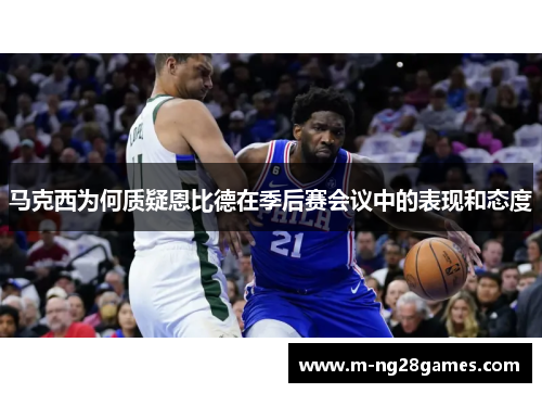 马克西为何质疑恩比德在季后赛会议中的表现和态度